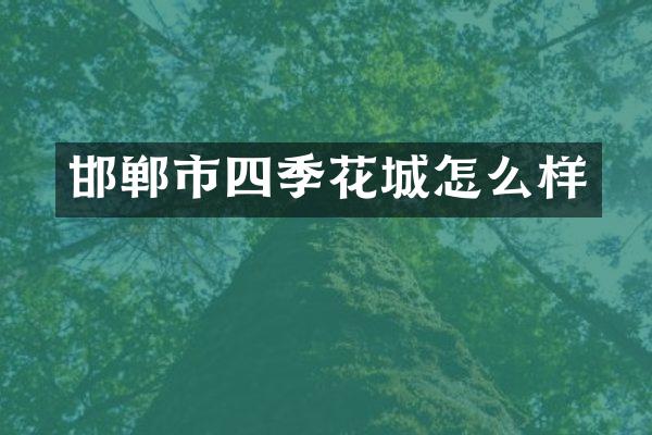 邯郸市四季花城怎么样
