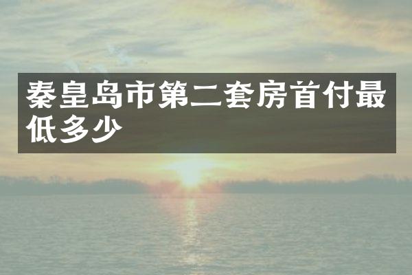 秦皇岛市第二套房首付最低多少