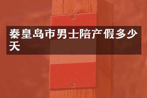 秦皇岛市男士陪产假多少天