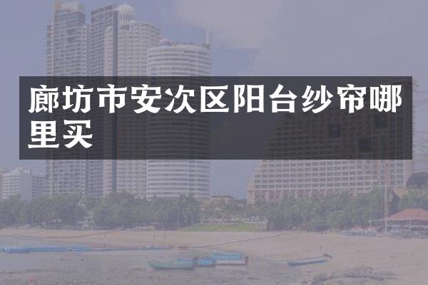 廊坊市安次区阳台纱帘哪里买