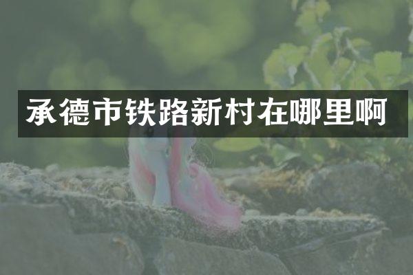承德市铁路新村在哪里啊