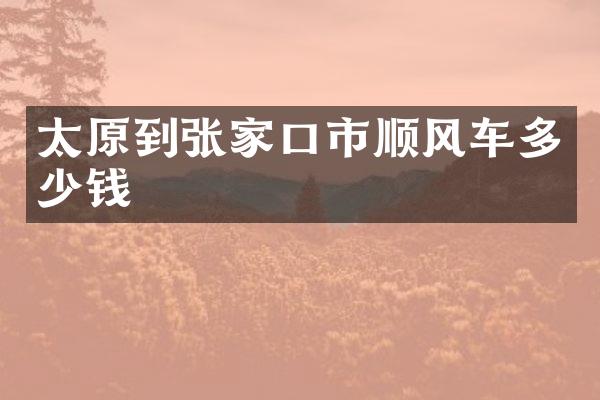 太原到张家口市顺风车多少钱