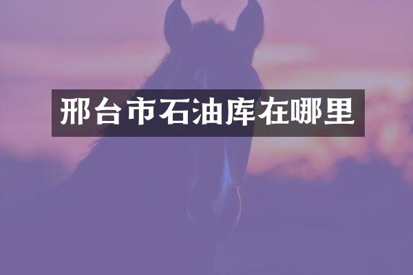 邢台市石油库在哪里
