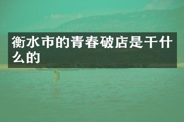 衡水市的青春破店是干什么的