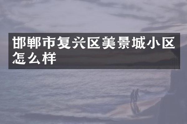 邯郸市复兴区美景城小区怎么样