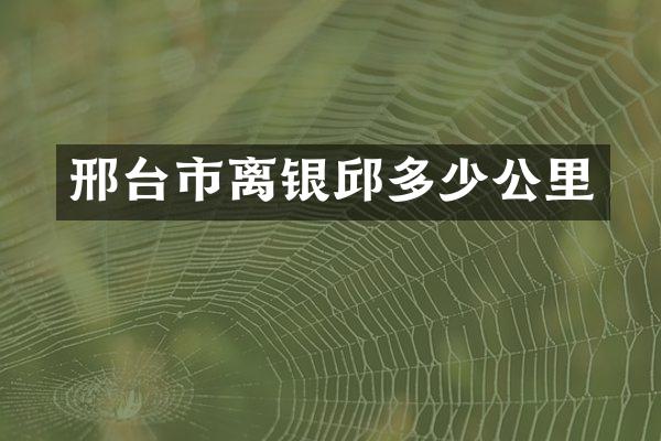 邢台市离银邱多少公里
