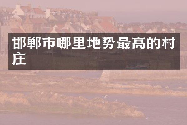 邯郸市哪里地势最高的村庄