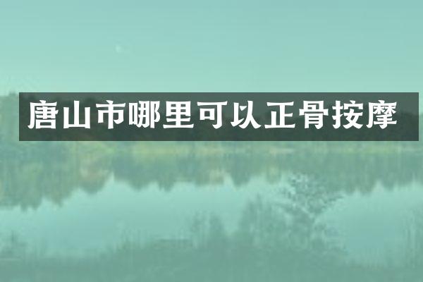 唐山市哪里可以正骨按摩