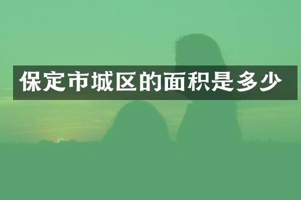 保定市城区的面积是多少