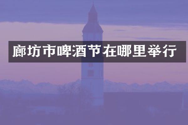 廊坊市啤酒节在哪里举行