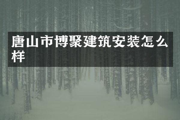 唐山市博聚建筑安装怎么样