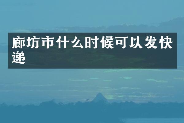 廊坊市什么时候可以发快递