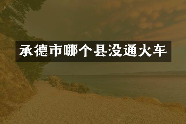 承德市哪个县没通火车