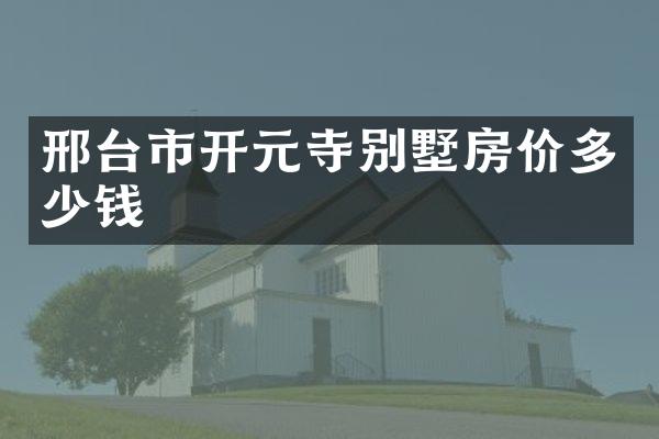 邢台市开元寺别墅房价多少钱