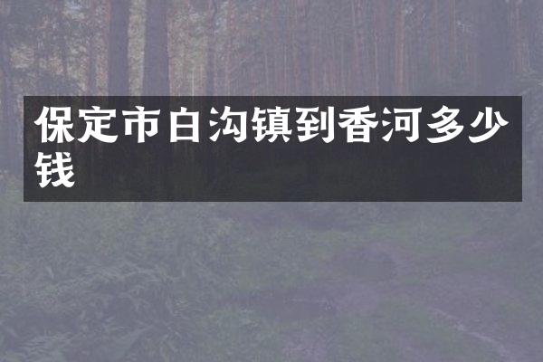保定市白沟镇到香河多少钱