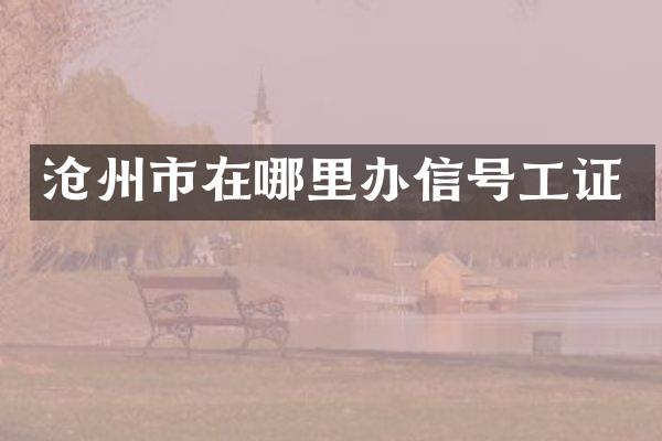 沧州市在哪里办信号工证