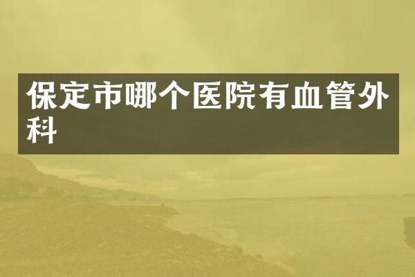 保定市哪个医院有血管外科