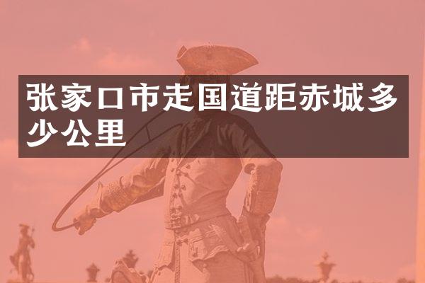张家口市走国道距赤城多少公里