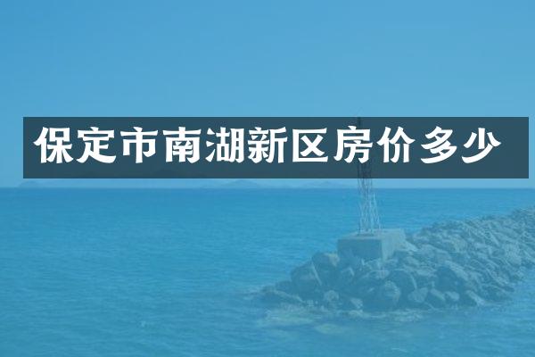 保定市南湖新区房价多少