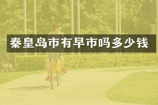 秦皇岛市有早市吗多少钱