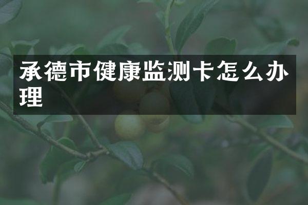 承德市健康监测卡怎么办理