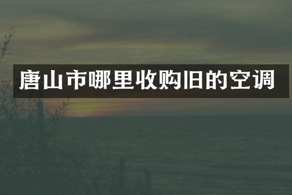 唐山市哪里收购旧的空调