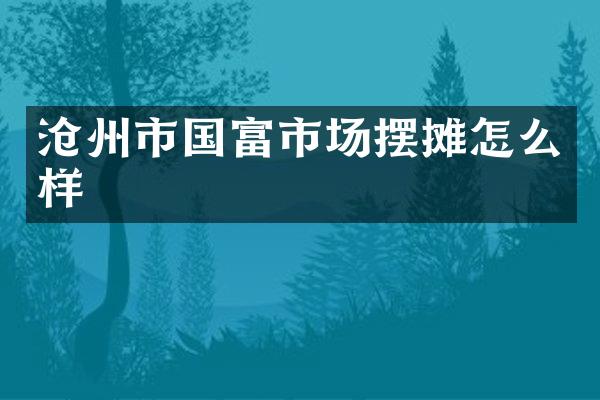 沧州市国富市场摆摊怎么样