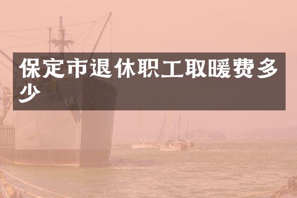 保定市退休职工取暖费多少