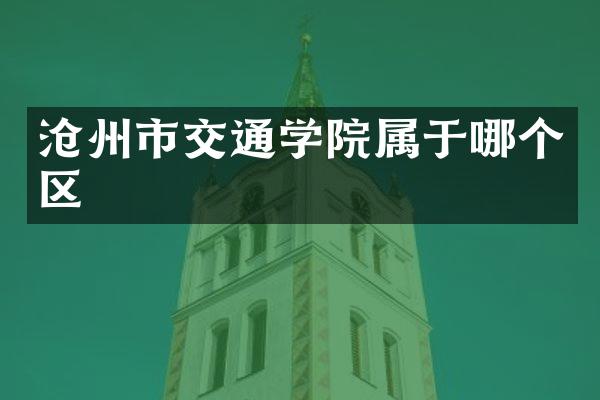 沧州市交通学院属于哪个区
