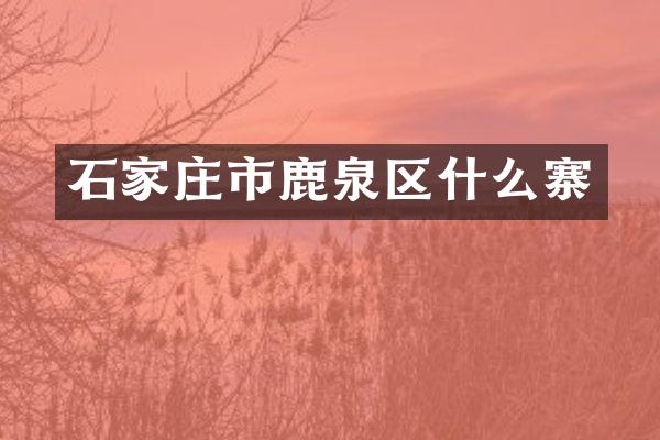 石家庄市鹿泉区什么寨