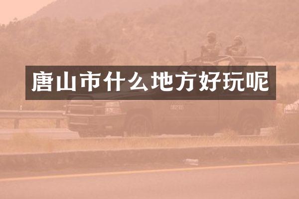 唐山市什么地方好玩呢