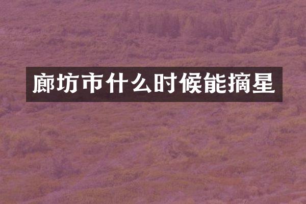 廊坊市什么时候能摘星