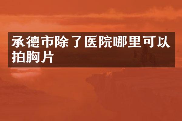 承德市除了医院哪里可以拍胸片