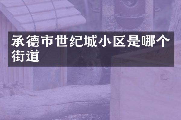 承德市世纪城小区是哪个街道