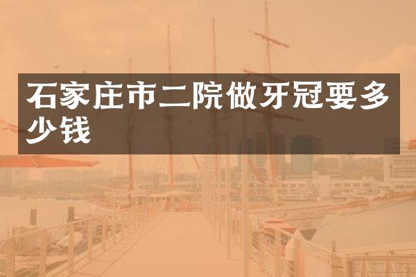 石家庄市二院做牙冠要多少钱