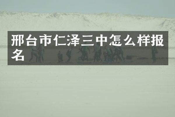 邢台市仁泽三中怎么样报名