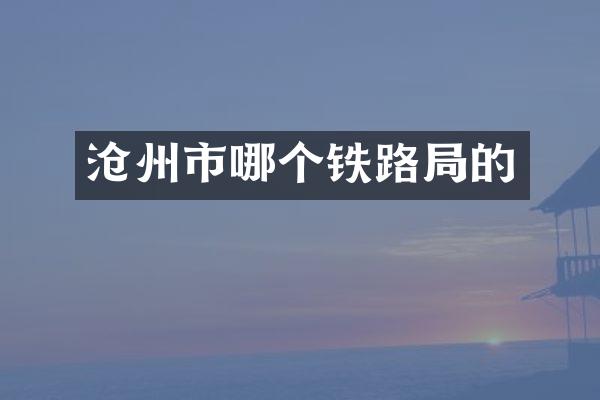 沧州市哪个铁路局的