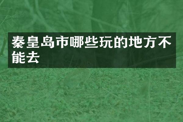 秦皇岛市哪些玩的地方不能去