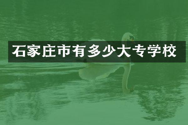 石家庄市有多少大专学校
