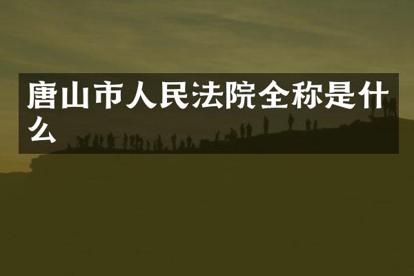 唐山市人民法院全称是什么