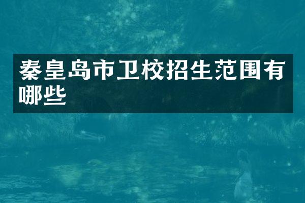 秦皇岛市卫校招生范围有哪些
