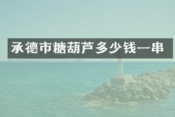 承德市糖葫芦多少钱一串