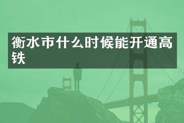 衡水市什么时候能开通高铁