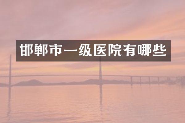 邯郸市一级医院有哪些