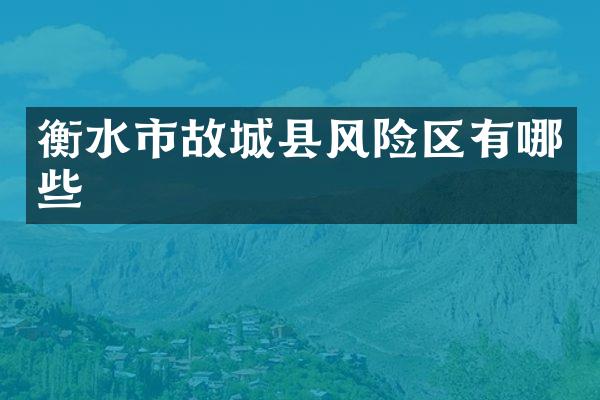 衡水市故城县风险区有哪些
