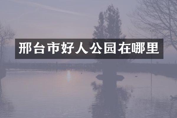 邢台市好人公园在哪里