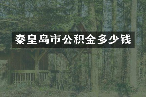 秦皇岛市公积金多少钱
