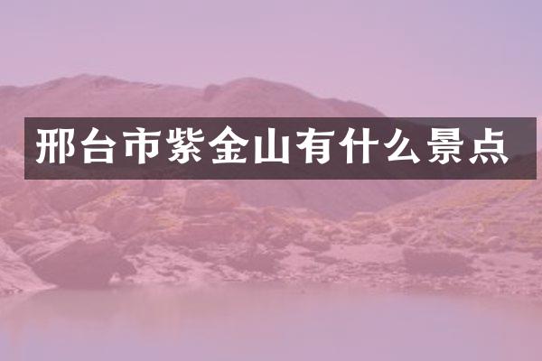 邢台市紫金山有什么景点
