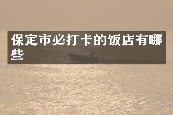保定市必打卡的饭店有哪些