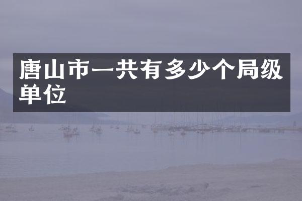 唐山市一共有多少个局级单位